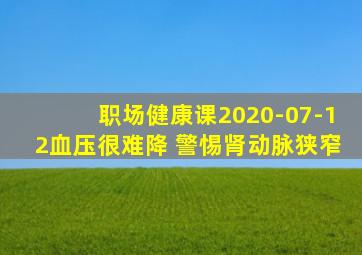 职场健康课2020-07-12血压很难降 警惕肾动脉狭窄